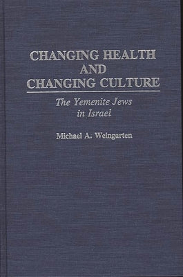 Changing Health and Changing Culture: The Yemenite Jews in Israel by Weingarten, Michael A.