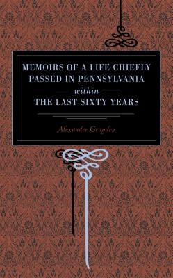 Memoirs of a Life Chiefly Passed in Pennsylvania Within the Last Sixty Years by Graydon, Alexander