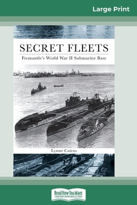 Secret Fleets: Fremantle's World War II Submarine Base (16pt Large Print Edition) by Cairns, Lynne