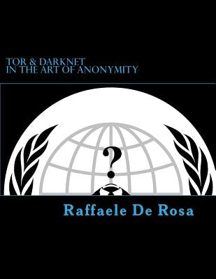 Tor & Darknet: in the Art of Anonymity by De Rosa, Raffaele