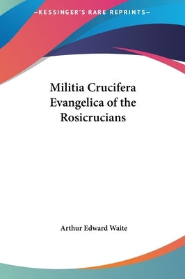 Militia Crucifera Evangelica of the Rosicrucians by Waite, Arthur Edward