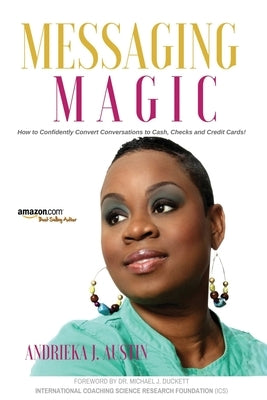 Messaging MAGiC: How to Confidently Convert Conversations to Clients, Cash, Checks, and Credit Cards! by Austin, Aj