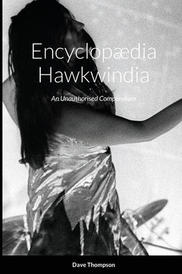 Encyclopædia Hawkwindia: An Unauthorised Compendium: An Unauthorised Compendium by Thompson, Dave