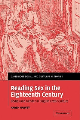 Reading Sex in the Eighteenth Century: Bodies and Gender in English Erotic Culture by Harvey, Karen