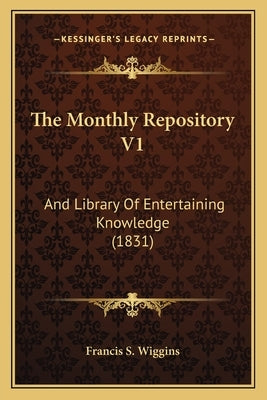 The Monthly Repository V1: And Library Of Entertaining Knowledge (1831) by Francis S. Wiggins