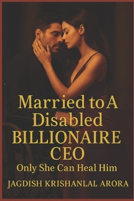Married to A Disabled Billionaire CEO: Only She Can Heal Him by Arora, Jagdish Krishanlal