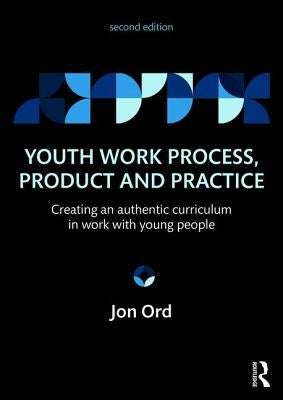 Youth Work Process, Product and Practice: Creating an Authentic Curriculum in Work with Young People by Ord, Jon