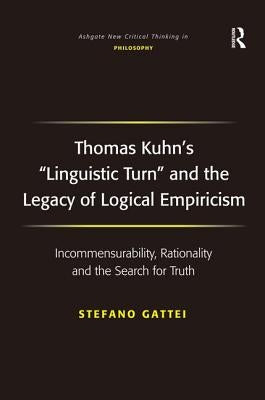 Thomas Kuhn's 'Linguistic Turn' and the Legacy of Logical Empiricism: Incommensurability, Rationality and the Search for Truth by Gattei, Stefano