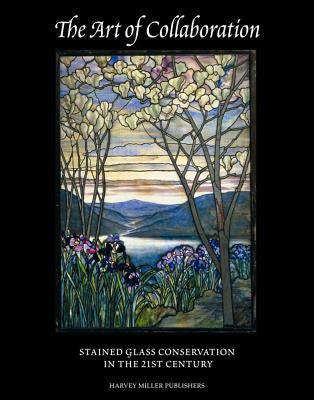 The Art of Collaboration: Stained-Glass Conservation in the 21st Century by Shepard, Mary B.