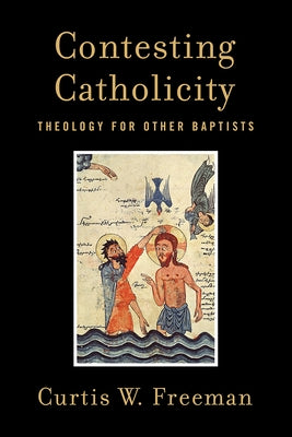 Contesting Catholicity: Theology for Other Baptists by Freeman, Curtis W.