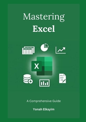 Mastering Excel: A Comprehensive Guide by Elkayim, Yonah
