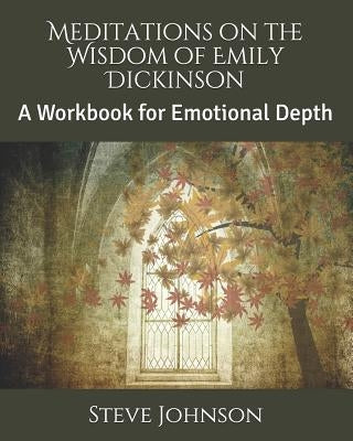 Meditations on the Wisdom of Emily Dickinson: A Workbook for Emotional Depth by Johnson, Steve