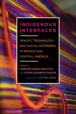 Indigenous Interfaces: Spaces, Technology, and Social Networks in Mexico and Central America by Gómez Menjívar, Jennifer