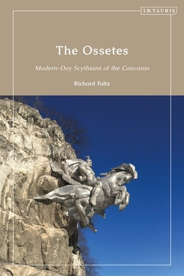 The Ossetes: Modern-Day Scythians of the Caucasus by Foltz, Richard