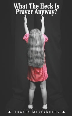 What The Heck is Prayer Anyway? by McReynolds, Tracey R.