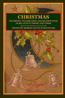 Christmas: Its Origin, Celebration and Significance as Related In Prose And Verse by Schauffler, Editor Robert Haven