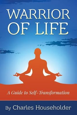 Warrior of Life: A Guide to Self-Transformation by Householder, Charles K., Jr.