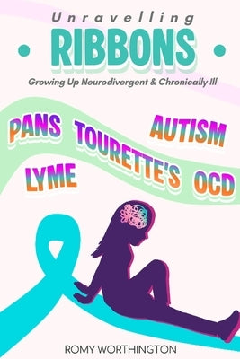 Unravelling Ribbons: Growing Up With Tourette's, OCD, PANDAS/PANS & More by Worthington, Romy