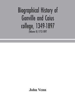 Biographical History Of Gonville And Caius College, 1349-1897; Containing A List Of All Known Members Of The College From The Foundation To The Presen by John Venn