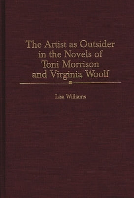 The Artist as Outsider in the Novels of Toni Morrison and Virginia Woolf by Williams, Lisa