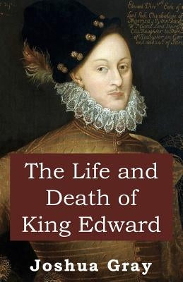 The Life and Death of King Edward by Gray, Joshua
