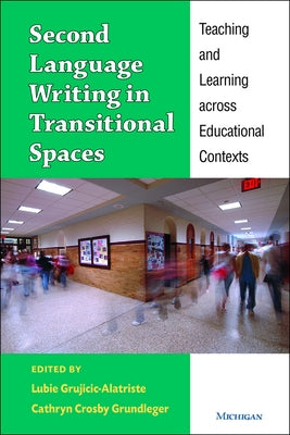 Second Language Writing in Transitional Spaces: Teaching and Learning Across Educational Contexts by Alatriste, L. G.