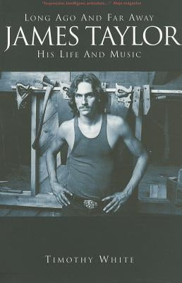 James Taylor: Long Ago and Far Away: His Life and Music by White, Timothy