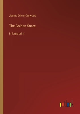 The Golden Snare: in large print by Curwood, James Oliver