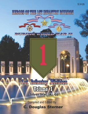 Heroes of the 1st Infantry Division During World War II: Silver Stars - Volume I (Last Names A - G) by Sterner, C. Douglas