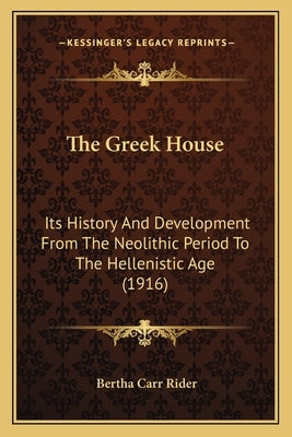 The Greek House: Its History And Development From The Neolithic Period To The Hellenistic Age (1916) by Rider, Bertha Carr