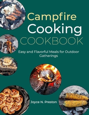 Campfire Cooking Cookbook: Easy and Flavorful Meals for Outdoor Gatherings by N. Preston, Joyce
