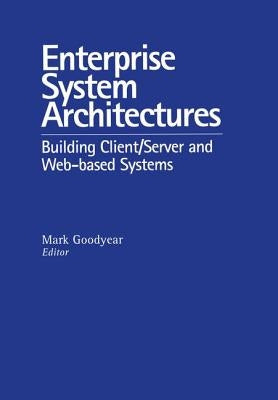 Enterprise System Architectures: Building Client Server and Web Based Systems by Goodyear, Mark