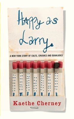 Happy As Larry: A New York Story of Cults, Crushes and Quaaludes by Cherney, Kaethe
