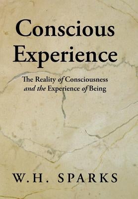 Conscious Experience: The Reality of Consciousness and the Experience of Being by Sparks, W. H.