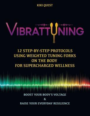 Vibrattuning: Boost Your Body's Voltage & Raise Your Everyday Resilience: 12 Step-By-Step Protocols Using Weighted Tuning Forks on t by Quest, Kiki