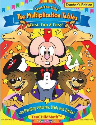 Teach Your Child the Multiplication Tables, Fast, Fun & Easy -- Teacher's editio: with Dazzling Patterns, Grids and Tricks! by Francis, Eugenia