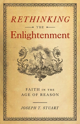 Rethinking the Enlightenment: Faith in the Age of Reason by Stuart, Joseph