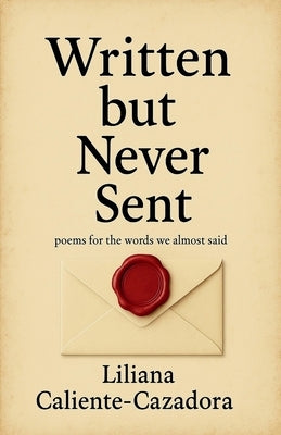 Written but Never Sent: poems for the words we almost said by Caliente-Cazadora, Liliana