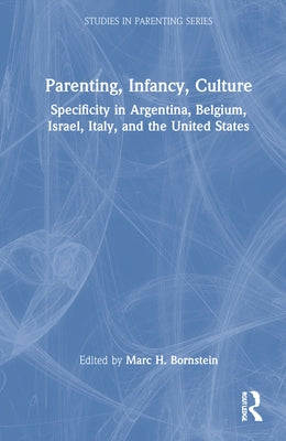 Parenting, Infancy, Culture: Specificity and Commonality in Argentina, Belgium, Israel, Italy, and the United States by Bornstein, Marc H.