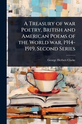 A Treasury of war Poetry, British and American Poems of the World war, 1914-1919. Second Series by Clarke, George Herbert