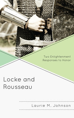 Locke and Rousseau: Two Enlightenment Responses to Honor by Johnson, Laurie M.