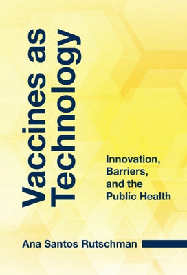 Vaccines as Technology: Innovation, Barriers, and the Public Health by Santos Rutschman, Ana