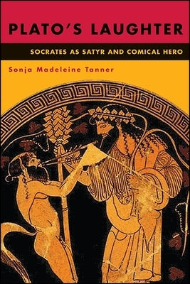 Plato's Laughter: Socrates as Satyr and Comical Hero by Tanner, Sonja
