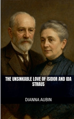 The Unsinkable Love of Isidor and Ida Straus by Aubin, Dianna
