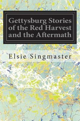 Gettysburg Stories of the Red Harvest and the Aftermath by Singmaster, Elsie