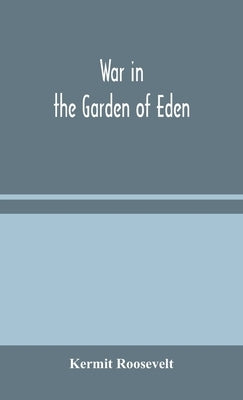 War in the Garden of Eden by Roosevelt, Kermit