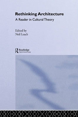 Rethinking Architecture: A Reader in Cultural Theory by Leach, Neil