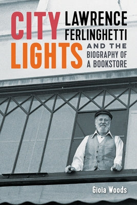 City Lights: Lawrence Ferlinghetti and the Biography of a Bookstore by Woods, Gioia