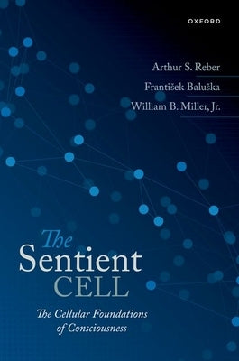 The Sentient Cell: The Cellular Foundations of Consciousness by Reber, Arthur S.
