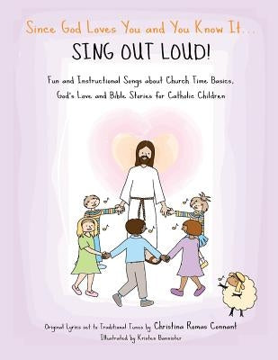 Since God Loves You and You Know It... Sing Out Loud! - Catholic Edition: Fun and Instructional Songs about Church Time Basics, God's Love and Bible S by Bannister, Kristen